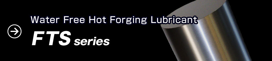 Water Free Hot Forging Lubricant  "FTS series "