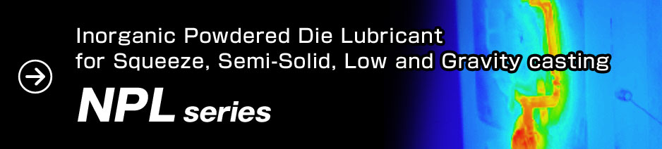 Inorganic Powdered Die Lubricant for Squeeze, Semi-Solid, Low and Gravity casting "NPL series"