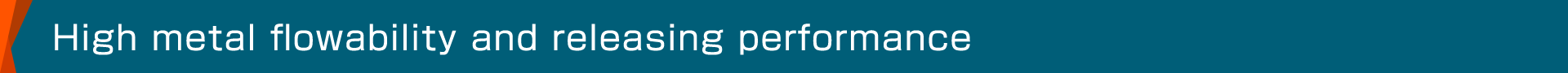 High metal flowability and releasing performance