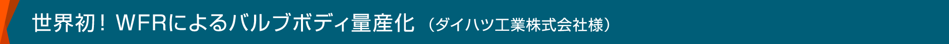 世界初！WFRによるバルブボディ量産化（ダイハツ工業株式会社様）