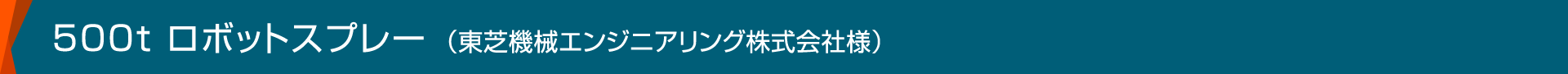 500t ロボットスプレー（東芝機械エンジニアリング株式会社様）